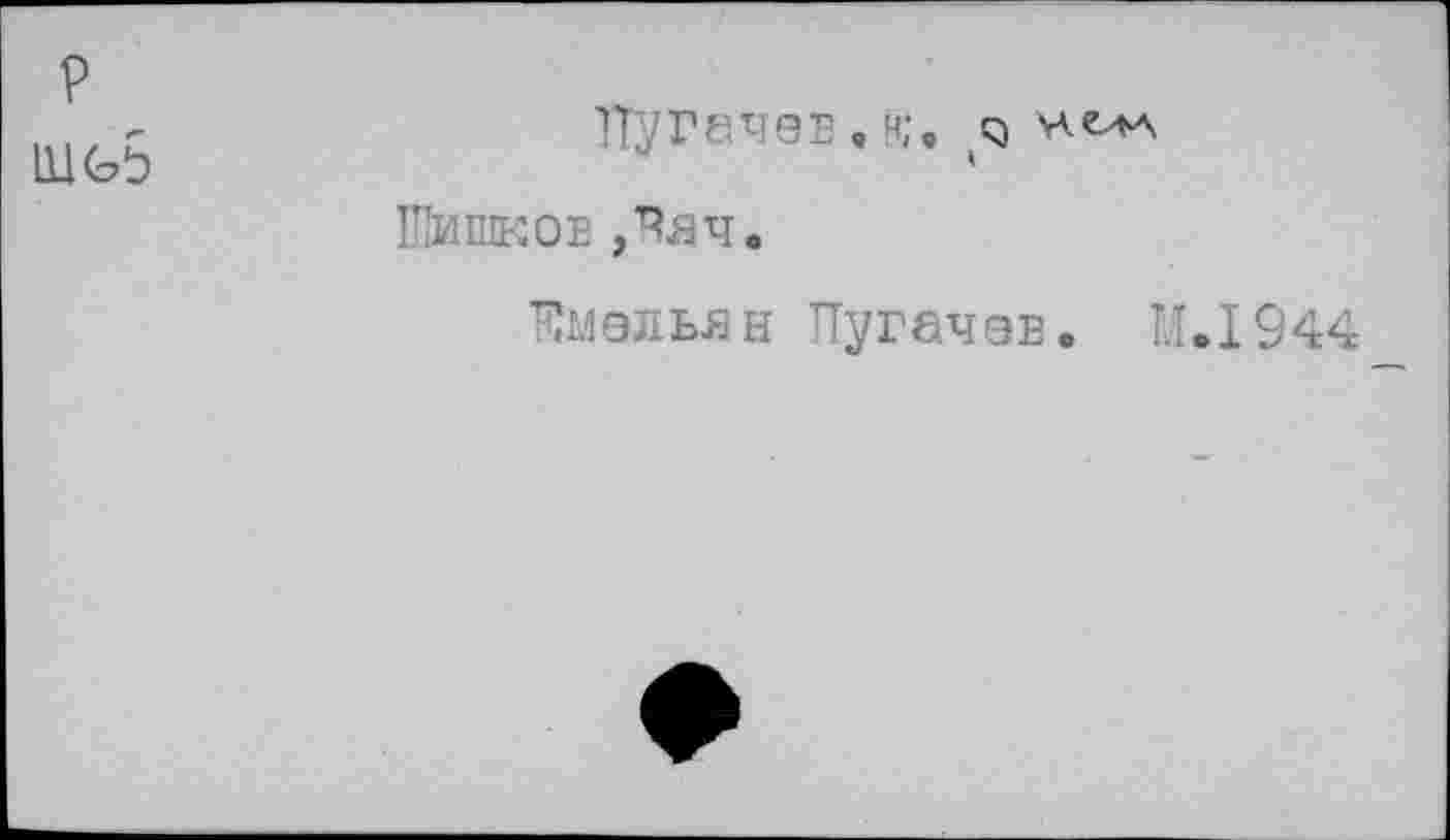 ﻿P iug5
Пугачев, h;, q Шишков,Чяч.
Имельян Пугачэв. U.1944